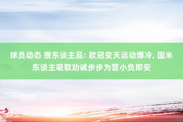 球员动态 攒东谈主品: 欧冠变天运动爆冷, 国米东谈主吸取劝诫步步为营小负即安