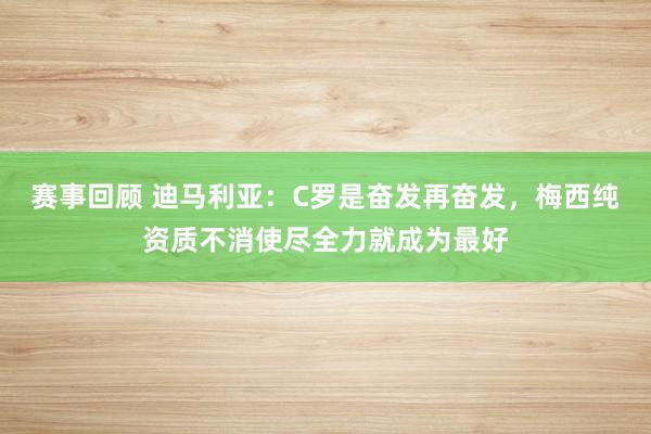 赛事回顾 迪马利亚：C罗是奋发再奋发，梅西纯资质不消使尽全力就成为最好