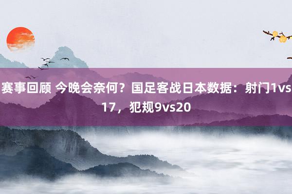 赛事回顾 今晚会奈何？国足客战日本数据：射门1vs17，犯规9vs20