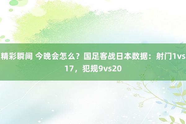 精彩瞬间 今晚会怎么？国足客战日本数据：射门1vs17，犯规9vs20