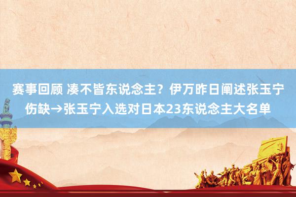 赛事回顾 凑不皆东说念主？伊万昨日阐述张玉宁伤缺→张玉宁入选对日本23东说念主大名单