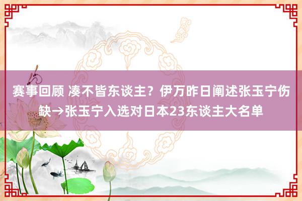 赛事回顾 凑不皆东谈主？伊万昨日阐述张玉宁伤缺→张玉宁入选对日本23东谈主大名单