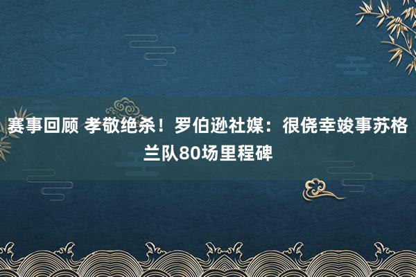 赛事回顾 孝敬绝杀！罗伯逊社媒：很侥幸竣事苏格兰队80场里程碑