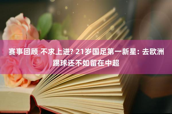 赛事回顾 不求上进? 21岁国足第一新星: 去欧洲踢球还不如留在中超