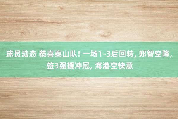 球员动态 恭喜泰山队! 一场1-3后回转, 郑智空降, 签3强援冲冠, 海港空快意