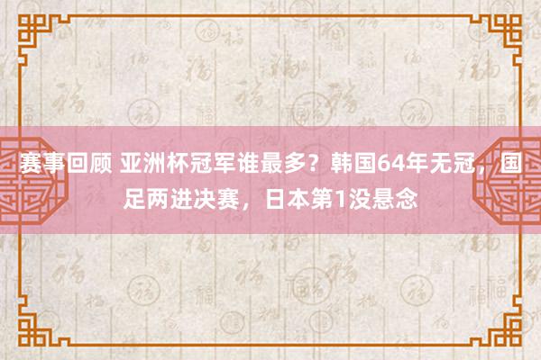 赛事回顾 亚洲杯冠军谁最多？韩国64年无冠，国足两进决赛，日本第1没悬念