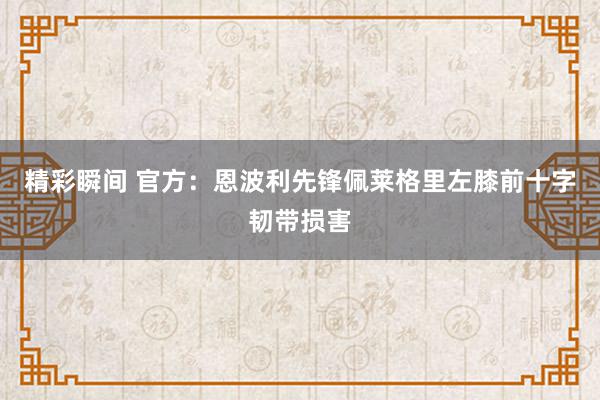 精彩瞬间 官方：恩波利先锋佩莱格里左膝前十字韧带损害