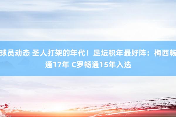 球员动态 圣人打架的年代！足坛积年最好阵：梅西畅通17年 C罗畅通15年入选