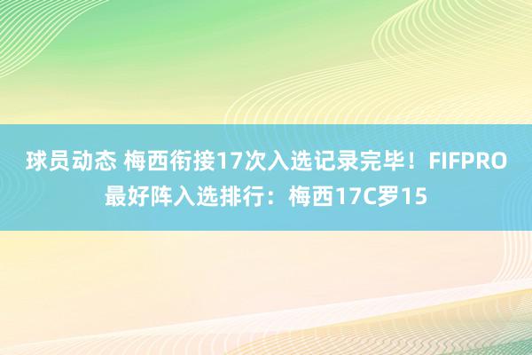 球员动态 梅西衔接17次入选记录完毕！FIFPRO最好阵入选排行：梅西17C罗15