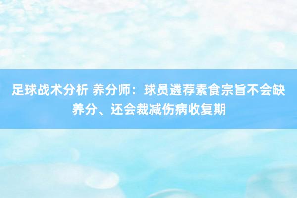 足球战术分析 养分师：球员遴荐素食宗旨不会缺养分、还会裁减伤病收复期