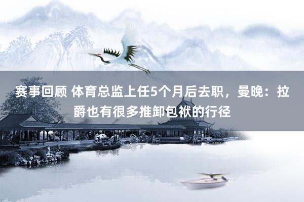 赛事回顾 体育总监上任5个月后去职，曼晚：拉爵也有很多推卸包袱的行径