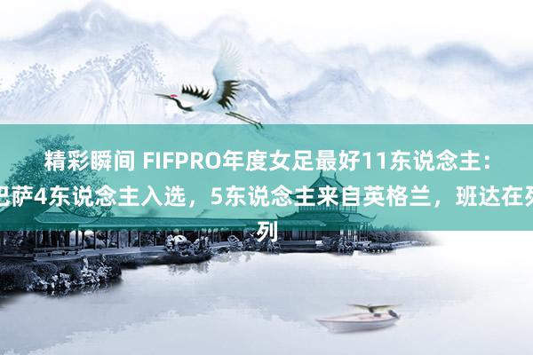 精彩瞬间 FIFPRO年度女足最好11东说念主：巴萨4东说念主入选，5东说念主来自英格兰，班达在列