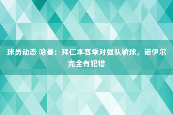 球员动态 哈曼：拜仁本赛季对强队输球，诺伊尔完全有犯错