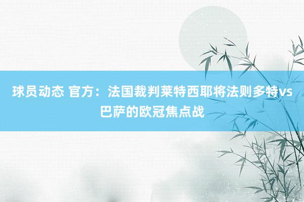 球员动态 官方：法国裁判莱特西耶将法则多特vs巴萨的欧冠焦点战