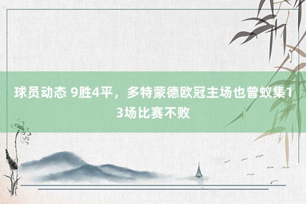 球员动态 9胜4平，多特蒙德欧冠主场也曾蚁集13场比赛不败