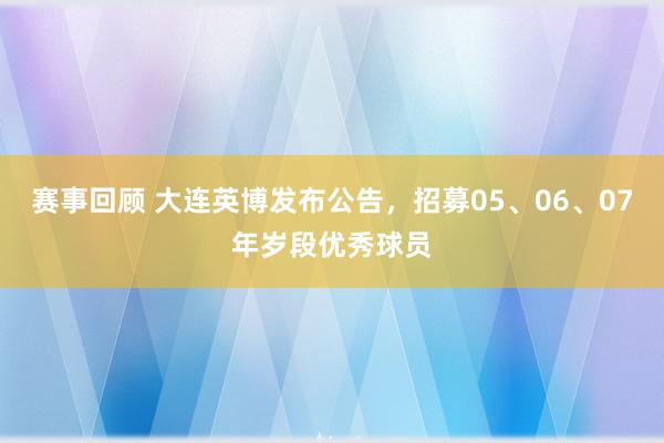 赛事回顾 大连英博发布公告，招募05、06、07年岁段优秀球员