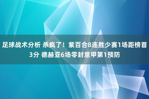 足球战术分析 杀疯了！紫百合8连胜少赛1场距榜首3分 德赫亚6场零封意甲第1预防