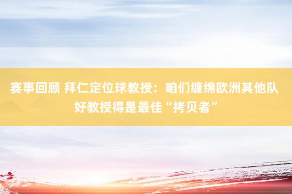 赛事回顾 拜仁定位球教授：咱们缠绵欧洲其他队 好教授得是最佳“拷贝者”