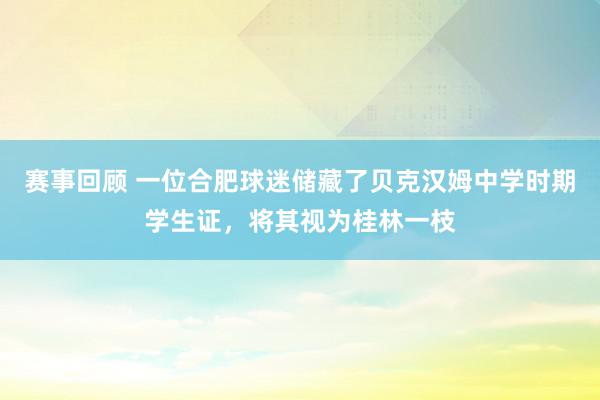 赛事回顾 一位合肥球迷储藏了贝克汉姆中学时期学生证，将其视为桂林一枝