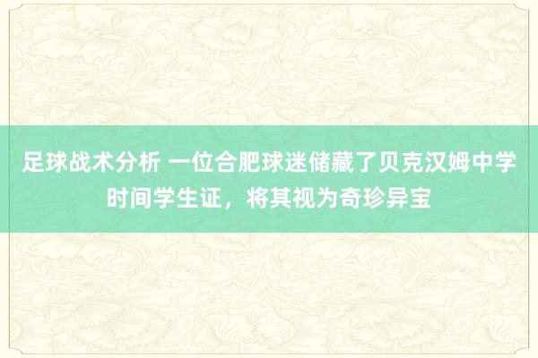 足球战术分析 一位合肥球迷储藏了贝克汉姆中学时间学生证，将其视为奇珍异宝