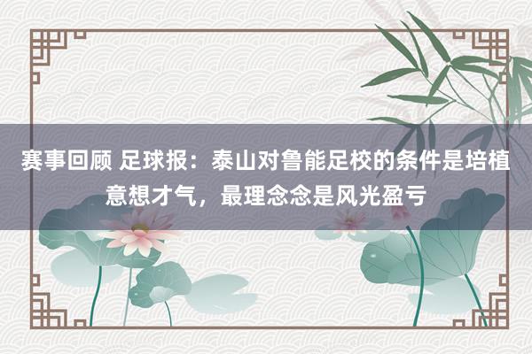 赛事回顾 足球报：泰山对鲁能足校的条件是培植意想才气，最理念念是风光盈亏