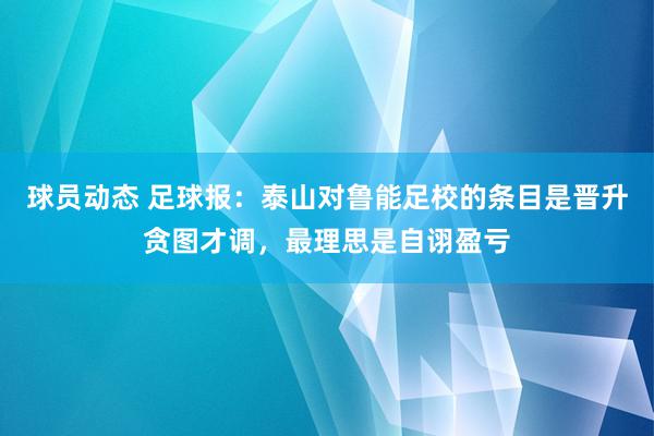 球员动态 足球报：泰山对鲁能足校的条目是晋升贪图才调，最理思是自诩盈亏