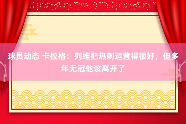 球员动态 卡拉格：列维把热刺运营得很好，但多年无冠他该离开了