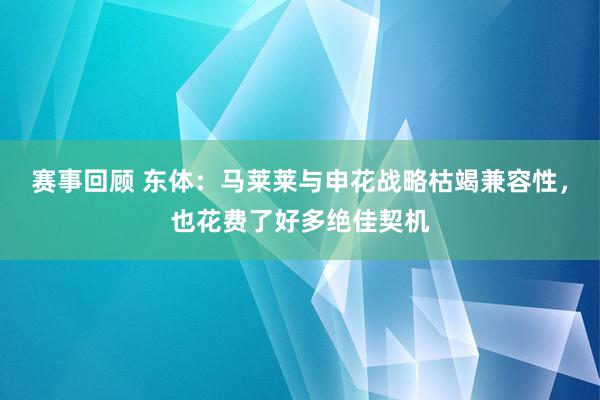 赛事回顾 东体：马莱莱与申花战略枯竭兼容性，也花费了好多绝佳契机