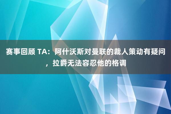 赛事回顾 TA：阿什沃斯对曼联的裁人策动有疑问，拉爵无法容忍他的格调