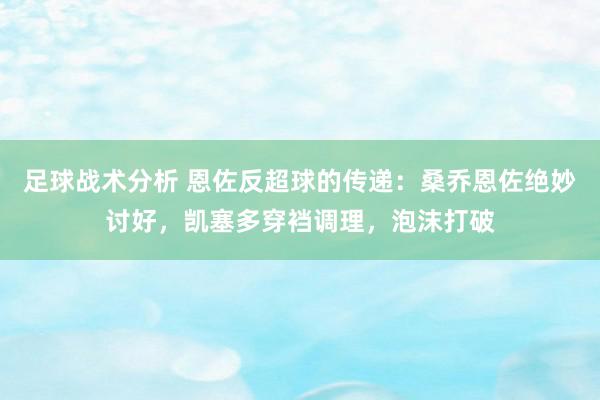 足球战术分析 恩佐反超球的传递：桑乔恩佐绝妙讨好，凯塞多穿裆调理，泡沫打破