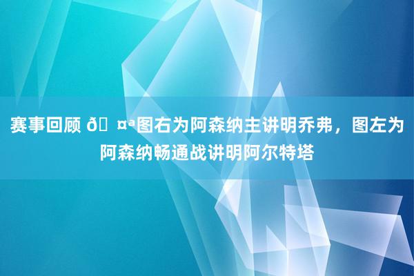 赛事回顾 🤪图右为阿森纳主讲明乔弗，图左为阿森纳畅通战讲明阿尔特塔