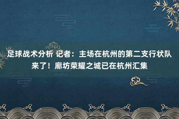 足球战术分析 记者：主场在杭州的第二支行状队来了！廊坊荣耀之城已在杭州汇集