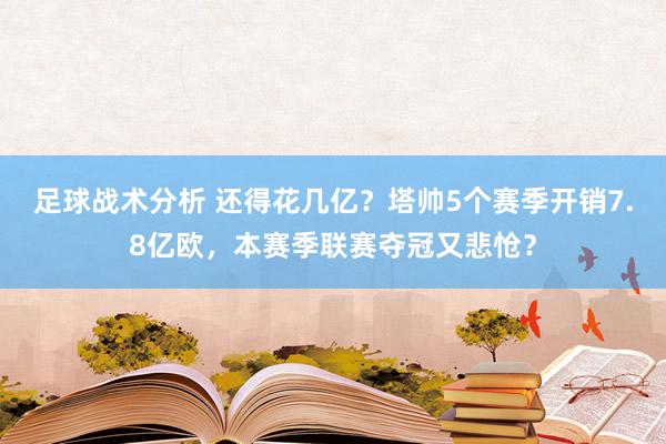 足球战术分析 还得花几亿？塔帅5个赛季开销7.8亿欧，本赛季联赛夺冠又悲怆？