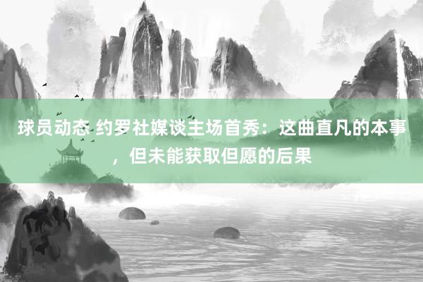 球员动态 约罗社媒谈主场首秀：这曲直凡的本事，但未能获取但愿的后果