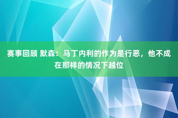 赛事回顾 默森：马丁内利的作为是行恶，他不成在那样的情况下越位