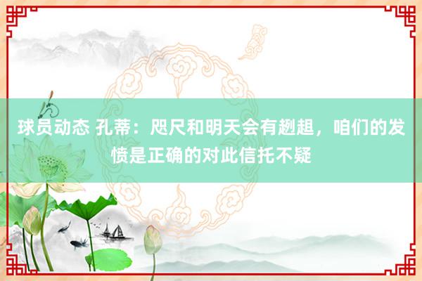 球员动态 孔蒂：咫尺和明天会有趔趄，咱们的发愤是正确的对此信托不疑