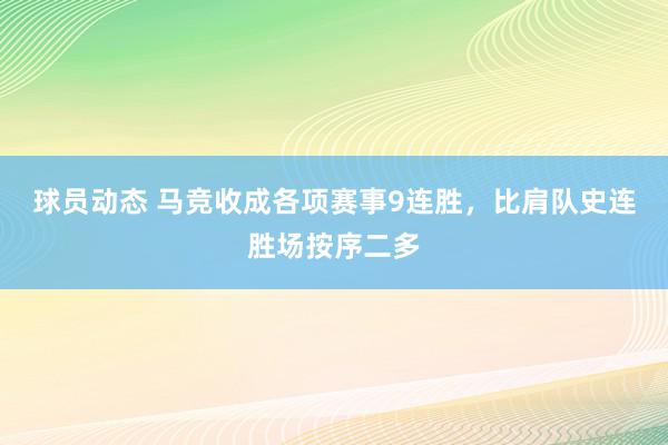 球员动态 马竞收成各项赛事9连胜，比肩队史连胜场按序二多