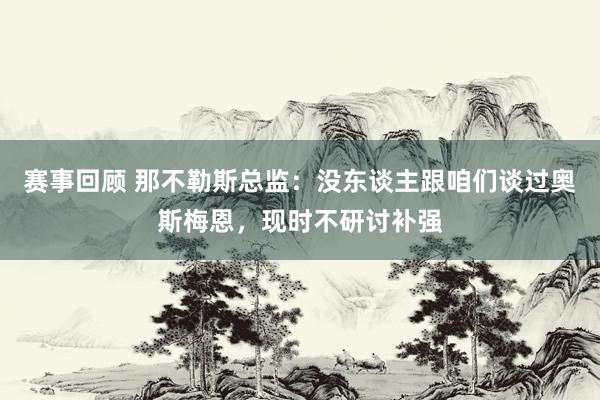 赛事回顾 那不勒斯总监：没东谈主跟咱们谈过奥斯梅恩，现时不研讨补强