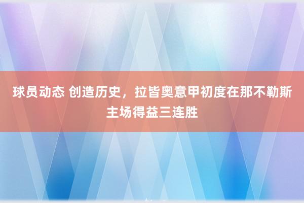 球员动态 创造历史，拉皆奥意甲初度在那不勒斯主场得益三连胜