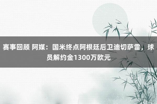 赛事回顾 阿媒：国米终点阿根廷后卫迪切萨雷，球员解约金1300万欧元