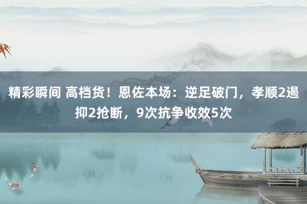 精彩瞬间 高档货！恩佐本场：逆足破门，孝顺2遏抑2抢断，9次抗争收效5次