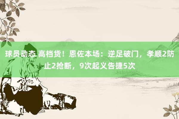 球员动态 高档货！恩佐本场：逆足破门，孝顺2防止2抢断，9次起义告捷5次