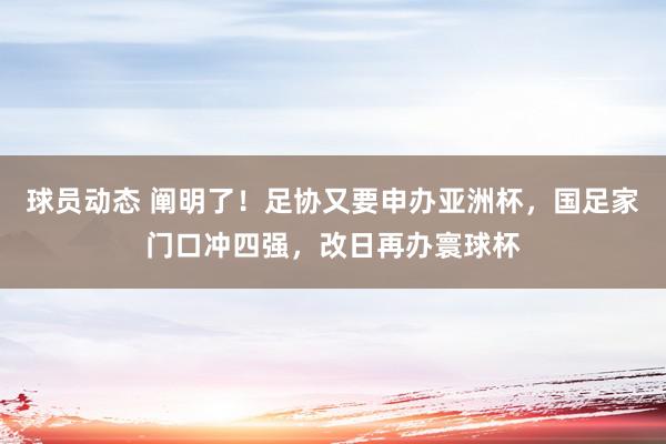 球员动态 阐明了！足协又要申办亚洲杯，国足家门口冲四强，改日再办寰球杯