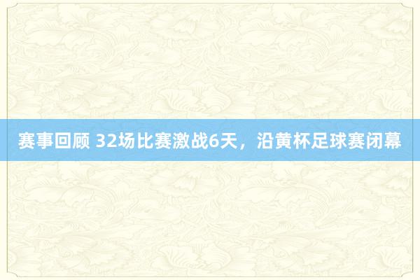 赛事回顾 32场比赛激战6天，沿黄杯足球赛闭幕