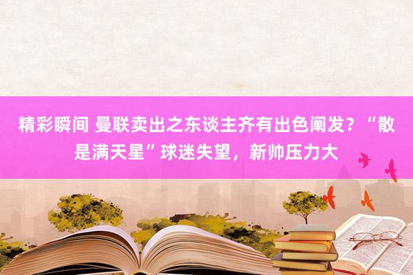 精彩瞬间 曼联卖出之东谈主齐有出色阐发？“散是满天星”球迷失望，新帅压力大